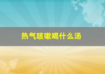 热气咳嗽喝什么汤