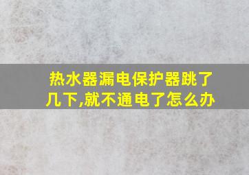 热水器漏电保护器跳了几下,就不通电了怎么办