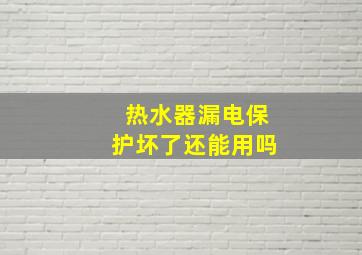 热水器漏电保护坏了还能用吗