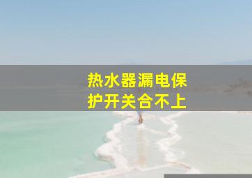 热水器漏电保护开关合不上