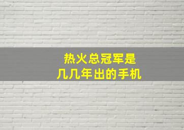 热火总冠军是几几年出的手机