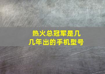 热火总冠军是几几年出的手机型号