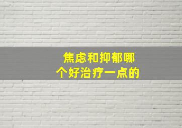 焦虑和抑郁哪个好治疗一点的