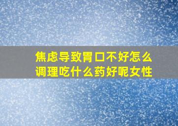 焦虑导致胃口不好怎么调理吃什么药好呢女性