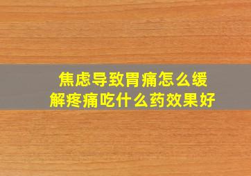 焦虑导致胃痛怎么缓解疼痛吃什么药效果好