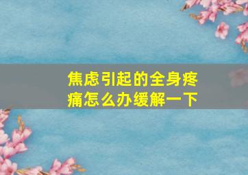 焦虑引起的全身疼痛怎么办缓解一下