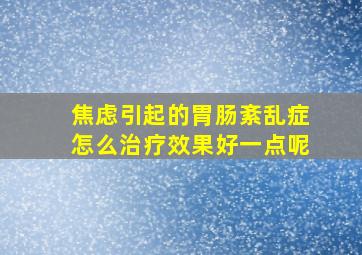 焦虑引起的胃肠紊乱症怎么治疗效果好一点呢