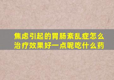 焦虑引起的胃肠紊乱症怎么治疗效果好一点呢吃什么药