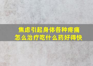 焦虑引起身体各种疼痛怎么治疗吃什么药好得快