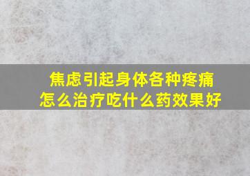 焦虑引起身体各种疼痛怎么治疗吃什么药效果好