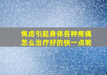 焦虑引起身体各种疼痛怎么治疗好的快一点呢