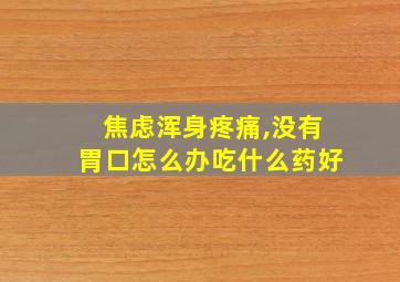 焦虑浑身疼痛,没有胃口怎么办吃什么药好