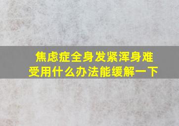 焦虑症全身发紧浑身难受用什么办法能缓解一下