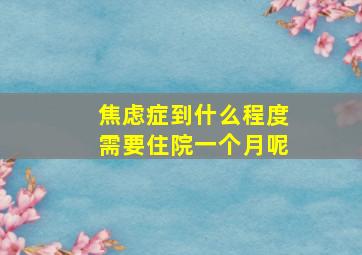 焦虑症到什么程度需要住院一个月呢