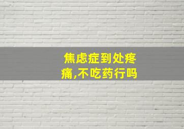 焦虑症到处疼痛,不吃药行吗