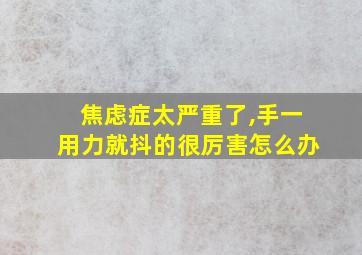 焦虑症太严重了,手一用力就抖的很厉害怎么办