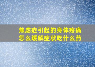 焦虑症引起的身体疼痛怎么缓解症状吃什么药