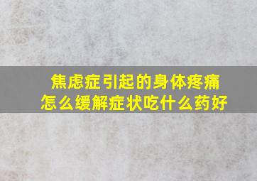 焦虑症引起的身体疼痛怎么缓解症状吃什么药好