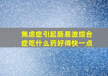 焦虑症引起肠易激综合症吃什么药好得快一点