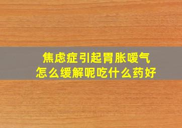 焦虑症引起胃胀嗳气怎么缓解呢吃什么药好