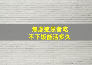 焦虑症患者吃不下饭能活多久