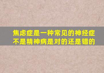 焦虑症是一种常见的神经症不是精神病是对的还是错的