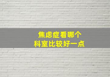 焦虑症看哪个科室比较好一点