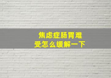 焦虑症肠胃难受怎么缓解一下