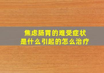 焦虑肠胃的难受症状是什么引起的怎么治疗