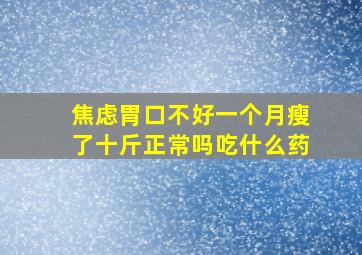 焦虑胃口不好一个月瘦了十斤正常吗吃什么药