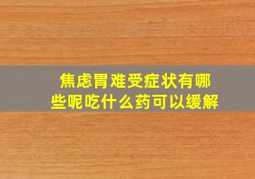 焦虑胃难受症状有哪些呢吃什么药可以缓解