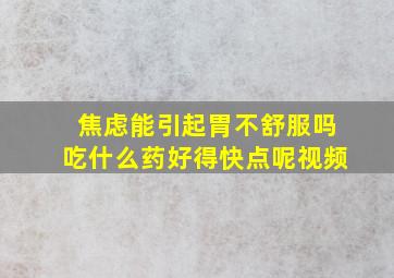 焦虑能引起胃不舒服吗吃什么药好得快点呢视频