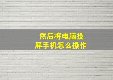 然后将电脑投屏手机怎么操作