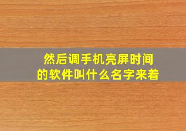 然后调手机亮屏时间的软件叫什么名字来着