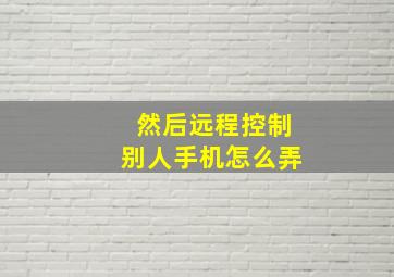 然后远程控制别人手机怎么弄