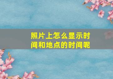 照片上怎么显示时间和地点的时间呢