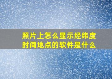 照片上怎么显示经纬度时间地点的软件是什么