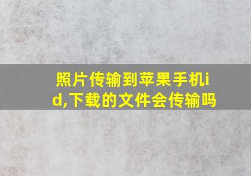 照片传输到苹果手机id,下载的文件会传输吗