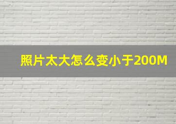 照片太大怎么变小于200M