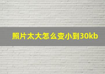 照片太大怎么变小到30kb