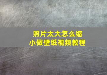 照片太大怎么缩小做壁纸视频教程