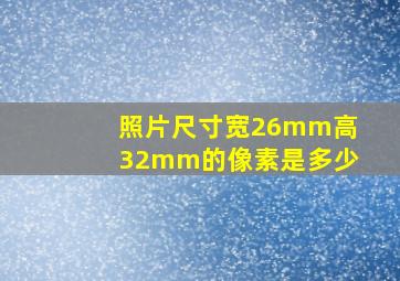 照片尺寸宽26mm高32mm的像素是多少