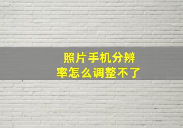 照片手机分辨率怎么调整不了