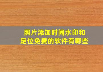 照片添加时间水印和定位免费的软件有哪些