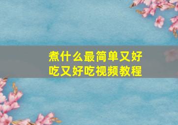 煮什么最简单又好吃又好吃视频教程