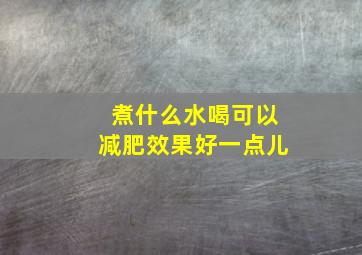 煮什么水喝可以减肥效果好一点儿