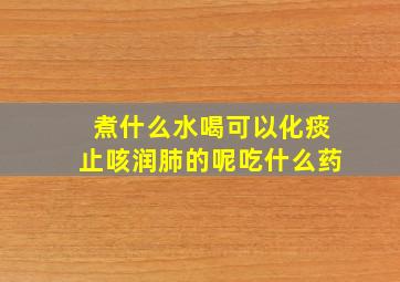 煮什么水喝可以化痰止咳润肺的呢吃什么药