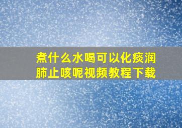 煮什么水喝可以化痰润肺止咳呢视频教程下载