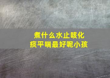 煮什么水止咳化痰平喘最好呢小孩