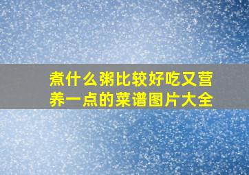 煮什么粥比较好吃又营养一点的菜谱图片大全